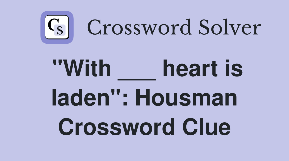 "With ___ heart is laden": Housman Crossword Clue