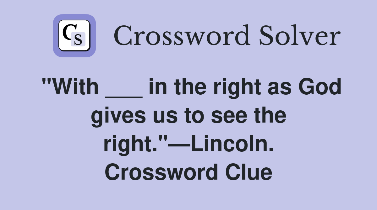 "With ___ in the right as God gives us to see the right."—Lincoln. Crossword Clue