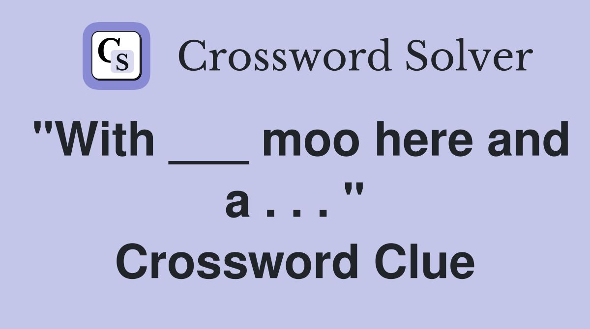 "With ___ moo here and a . . . " Crossword Clue
