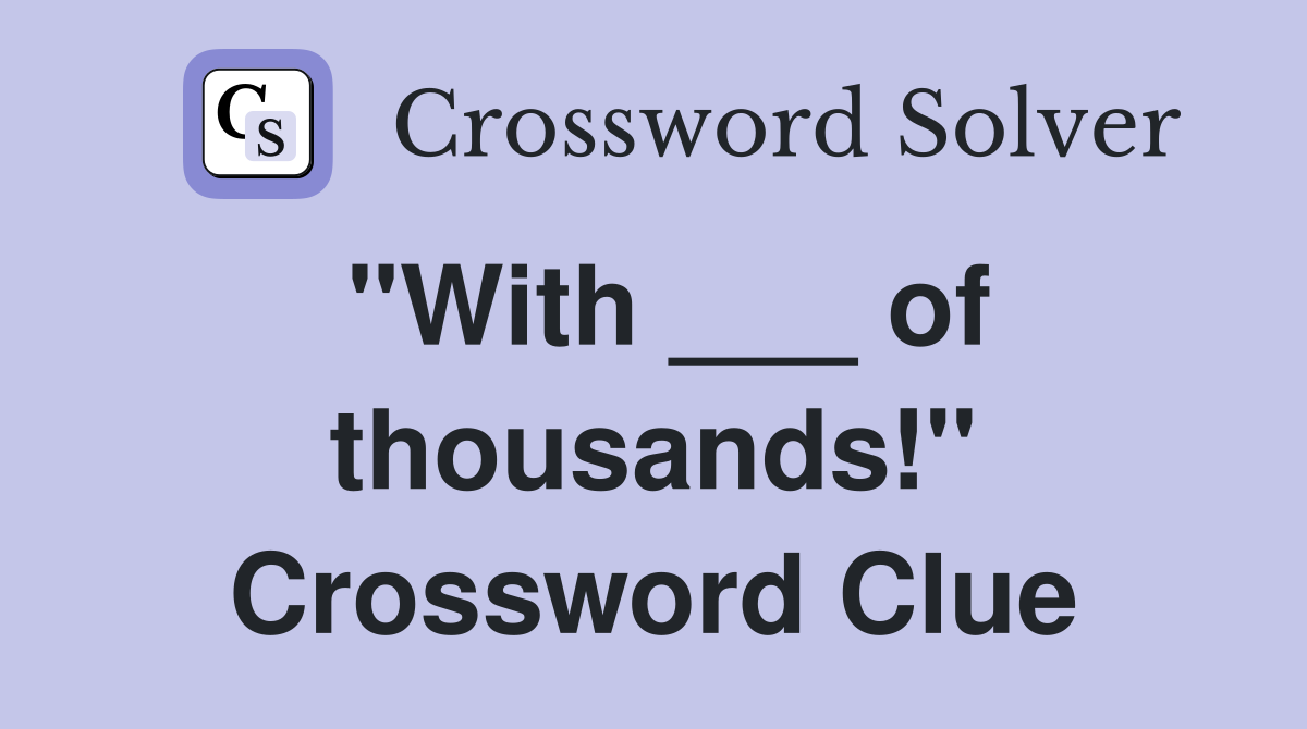 "With ___ of thousands!" Crossword Clue