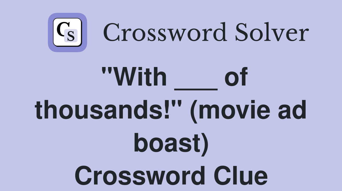"With ___ of thousands!" (movie ad boast) Crossword Clue