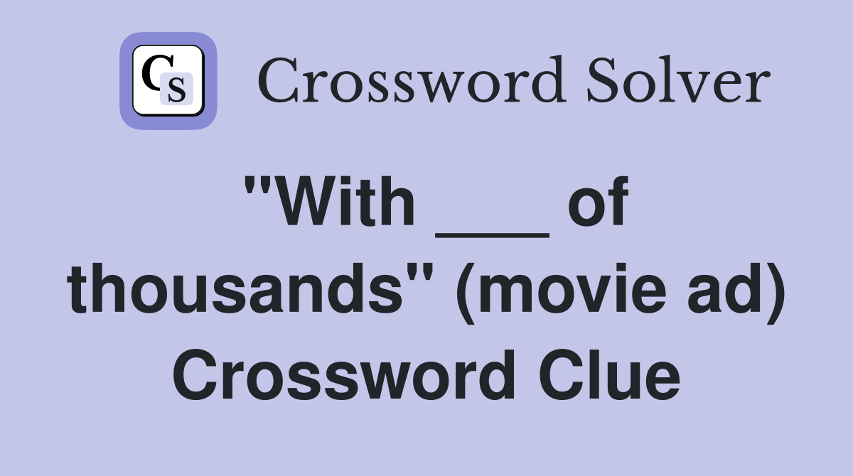 "With ___ of thousands" (movie ad) Crossword Clue