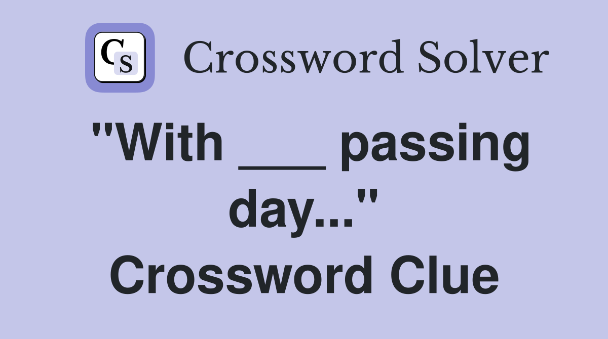 "With ___ passing day..." Crossword Clue
