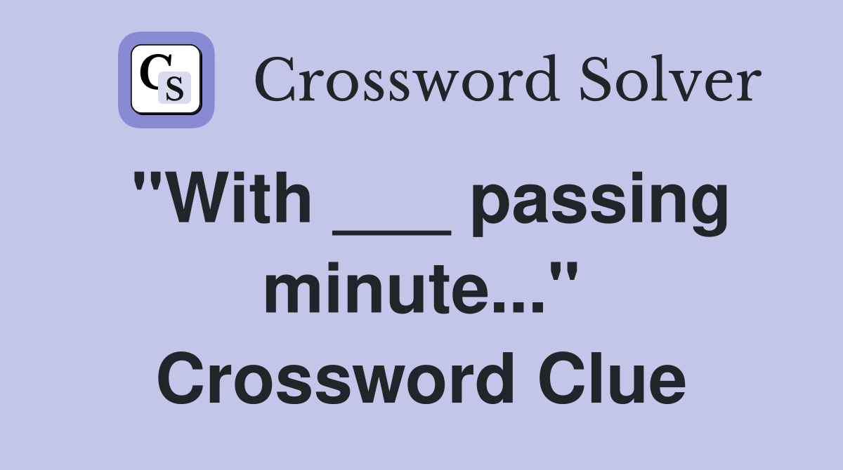 "With ___ passing minute..." Crossword Clue