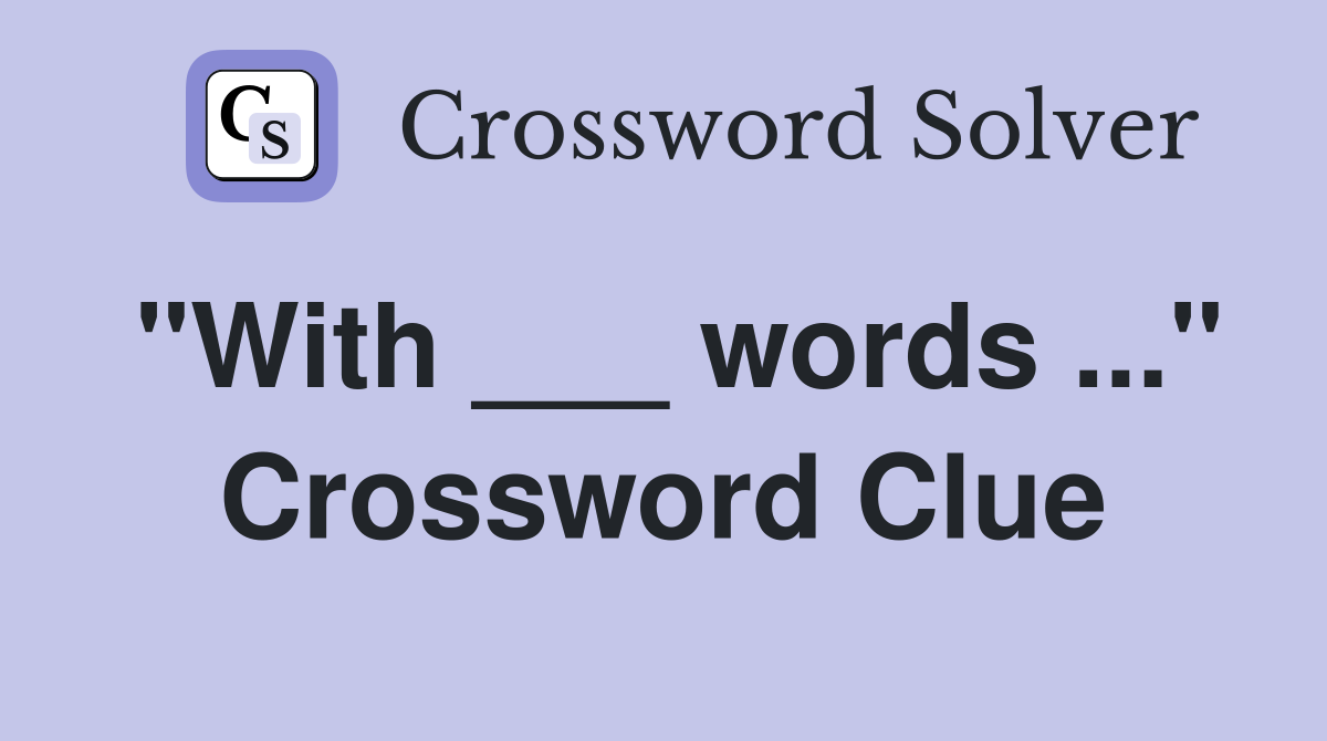 "With ___ words ..." Crossword Clue