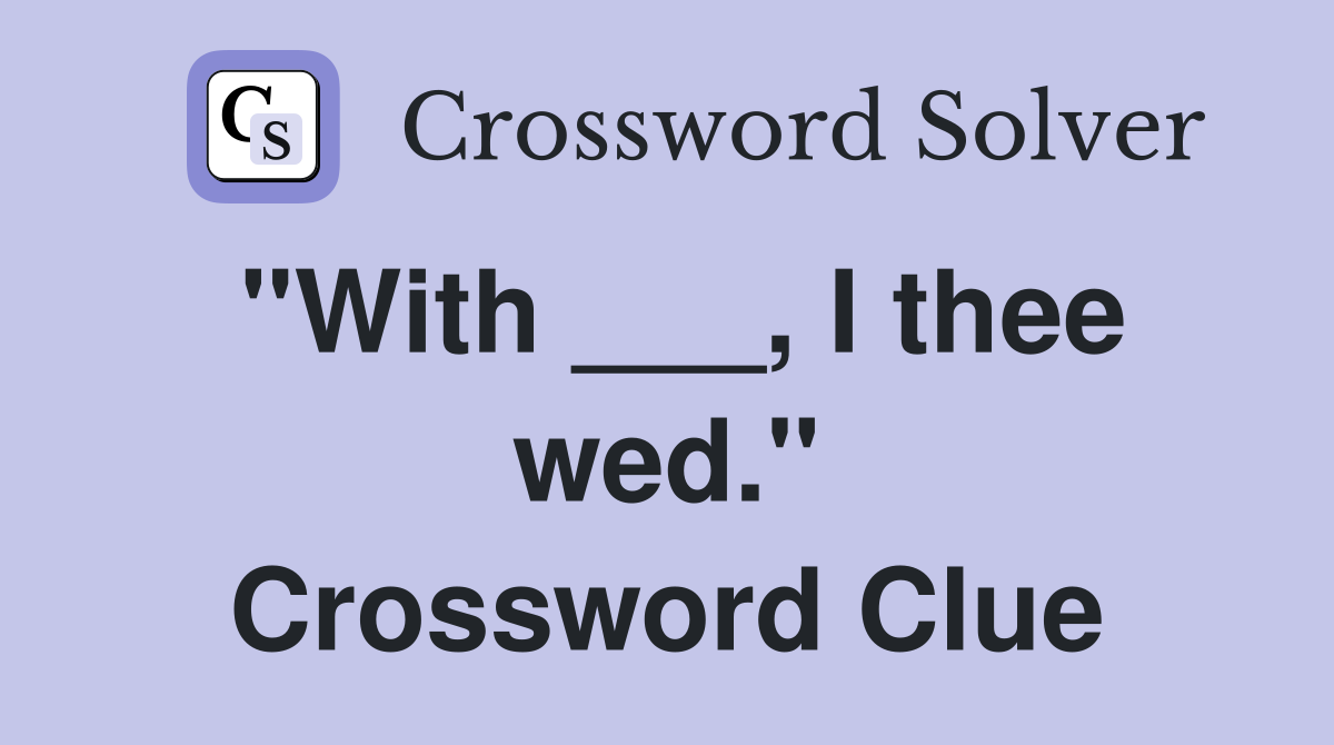 "With ___, I thee wed." Crossword Clue