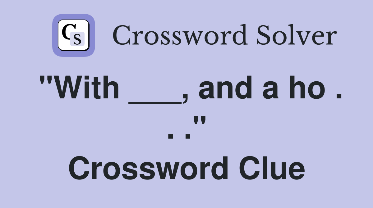 "With ___, and a ho . . ." Crossword Clue