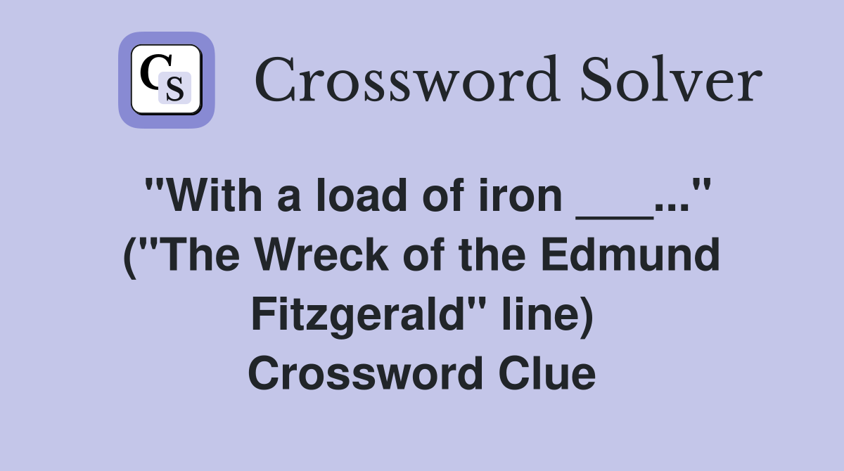 "With a load of iron ___..." ("The Wreck of the Edmund Fitzgerald" line) Crossword Clue