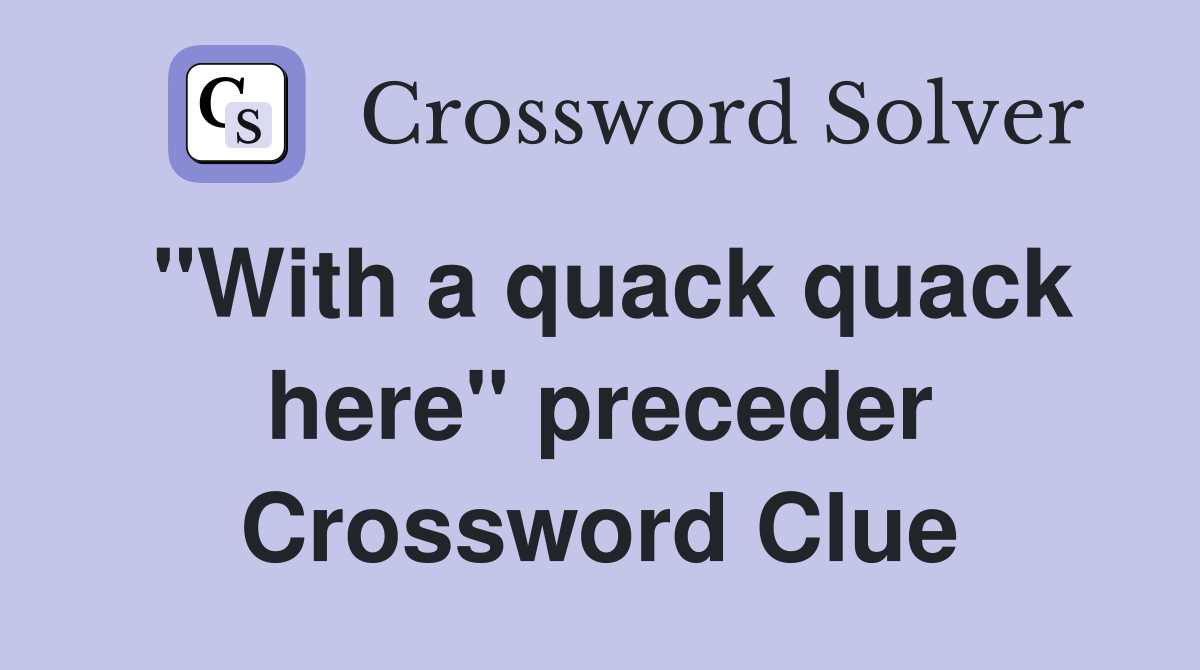 "With a quack quack here" preceder Crossword Clue