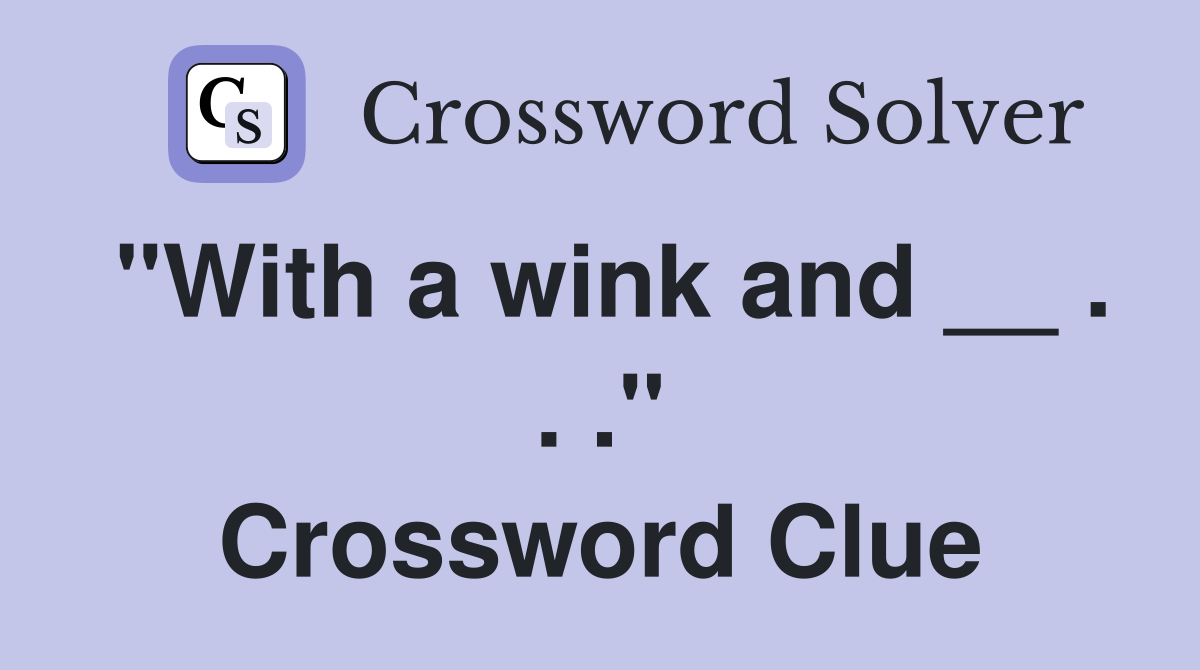 "With a wink and __ . . ." Crossword Clue