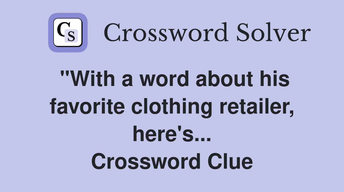 "With a word about his favorite clothing retailer, here's... Crossword Clue