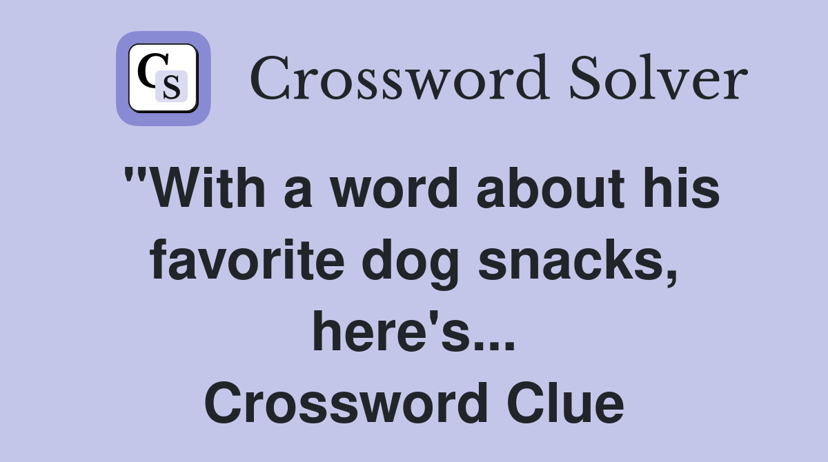 "With a word about his favorite dog snacks, here's... Crossword Clue