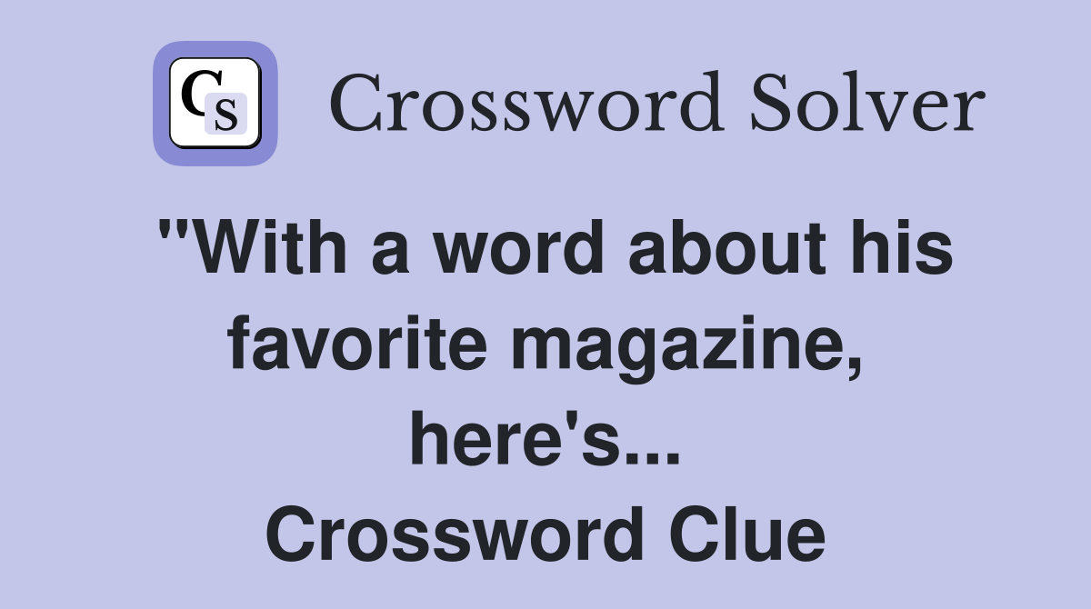 "With a word about his favorite magazine, here's... Crossword Clue