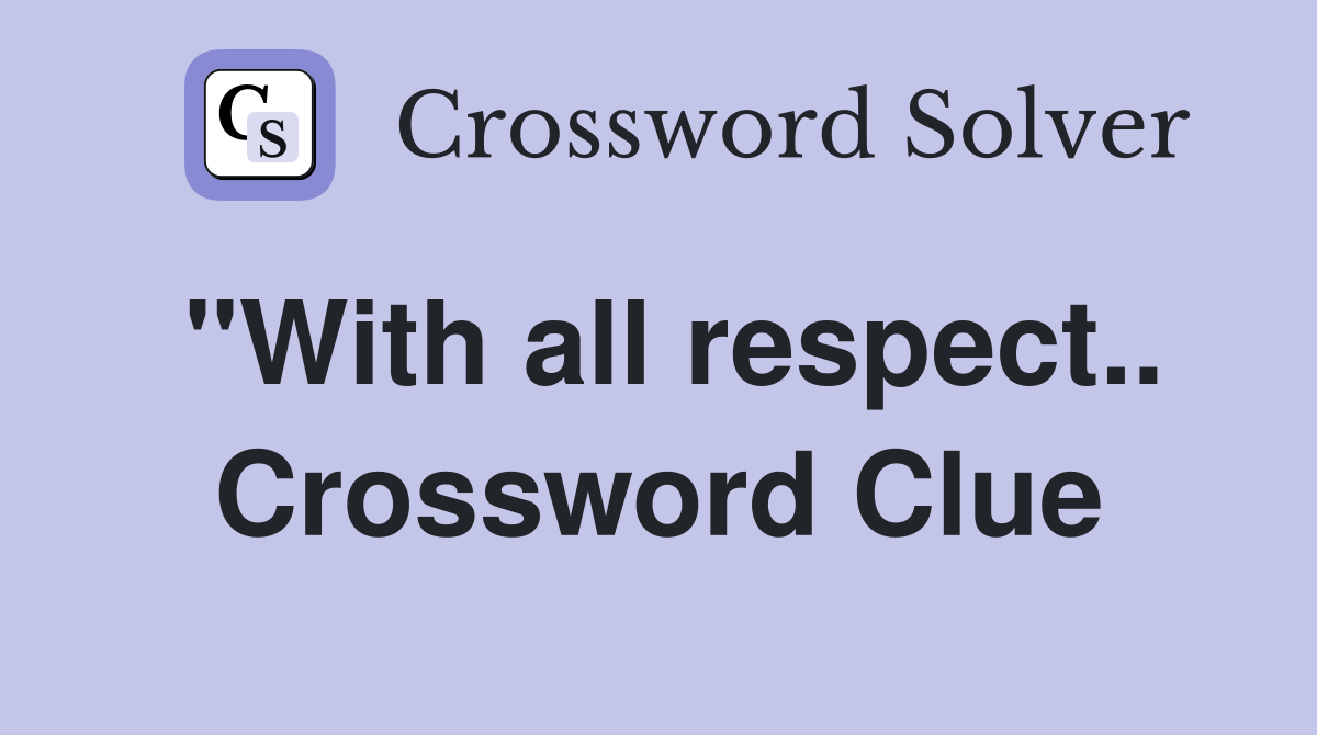 "With all respect.. Crossword Clue