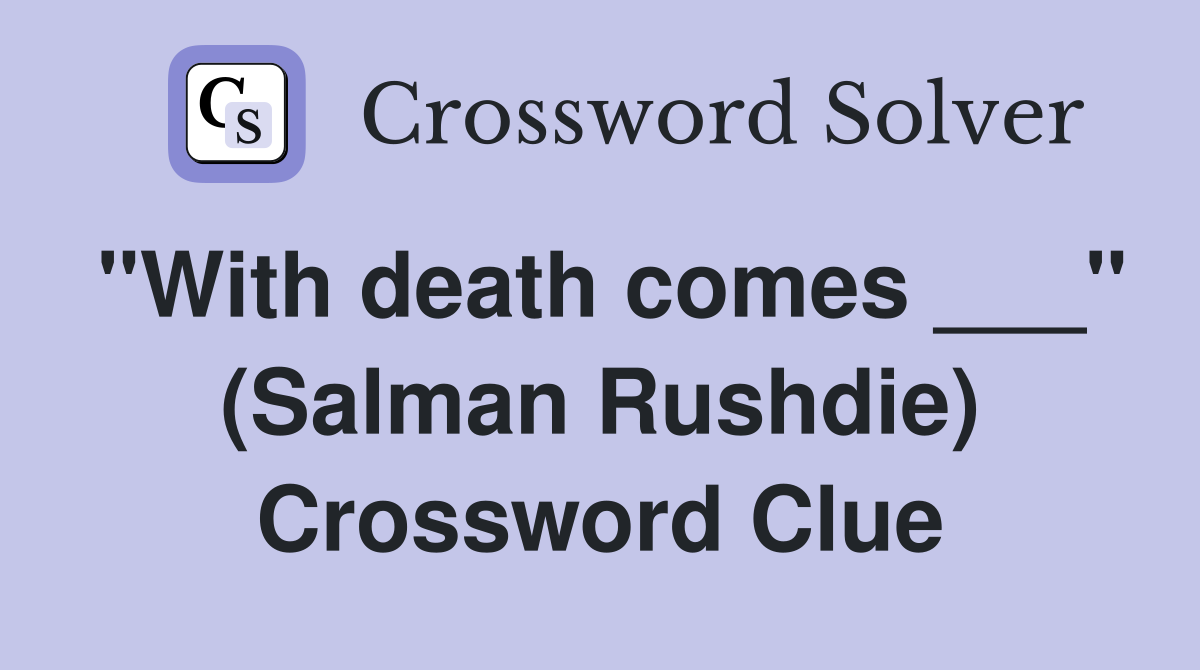 "With death comes ___" (Salman Rushdie) Crossword Clue