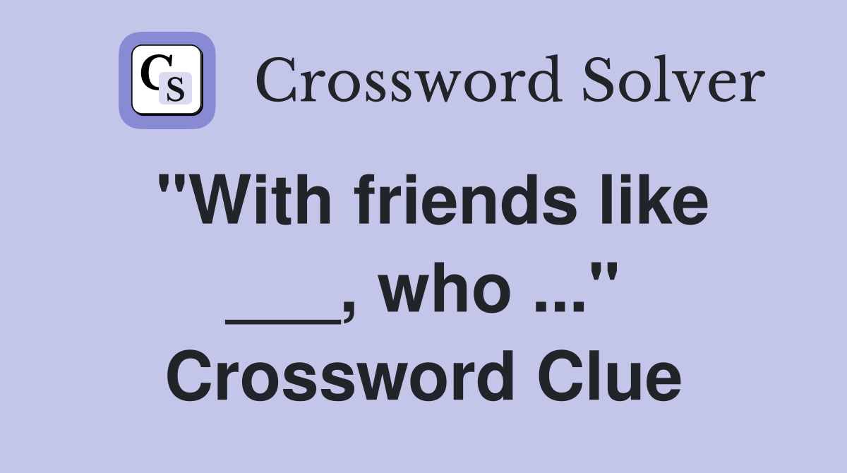 "With friends like ___, who ..." Crossword Clue