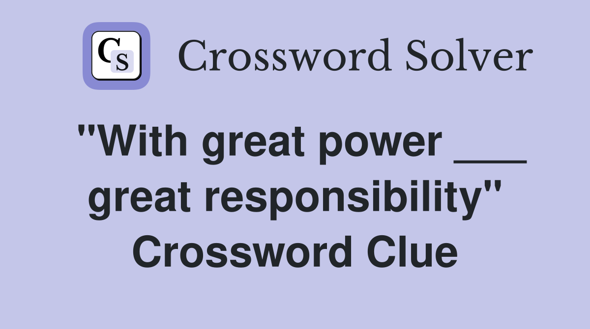 "With great power ___ great responsibility" Crossword Clue