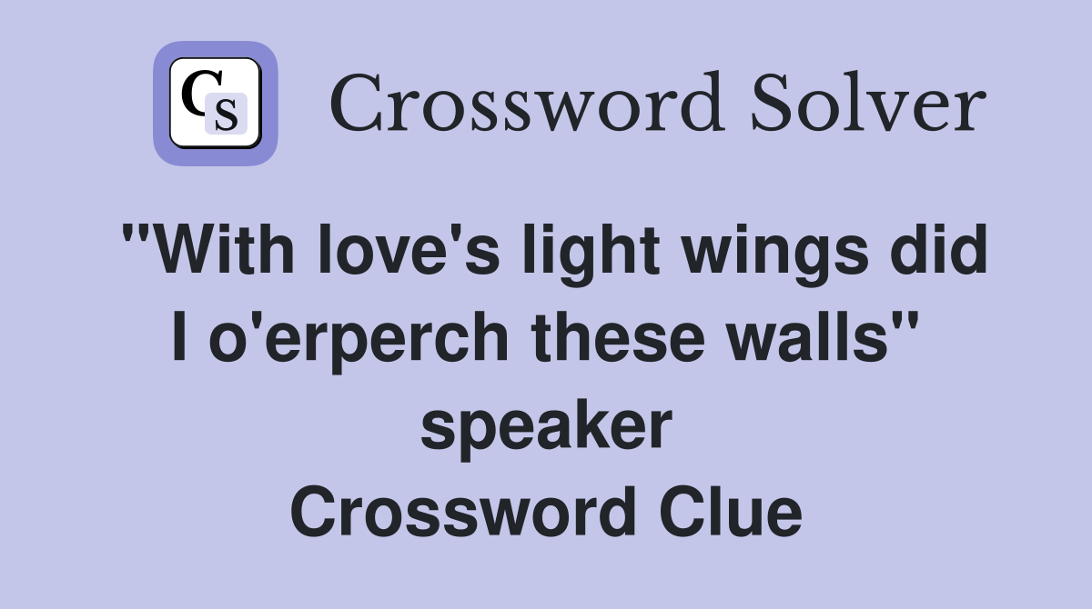 "With love's light wings did I o'erperch these walls" speaker Crossword Clue