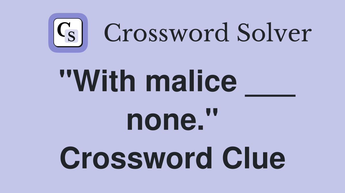 "With malice ___ none." Crossword Clue