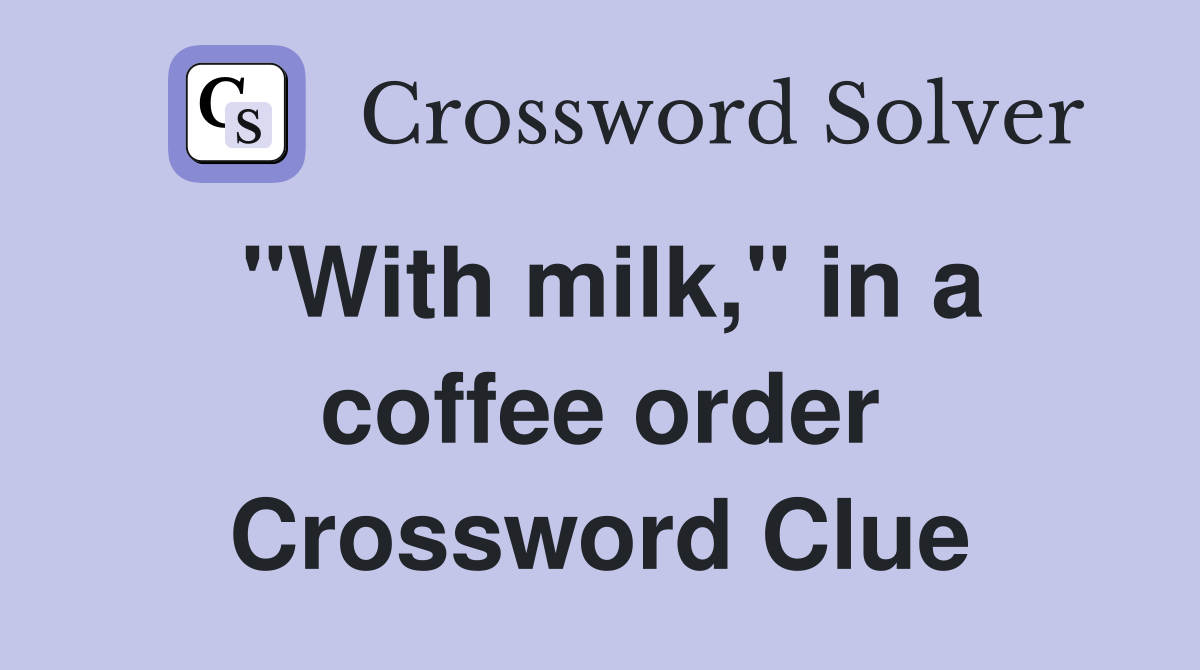 "With milk," in a coffee order Crossword Clue