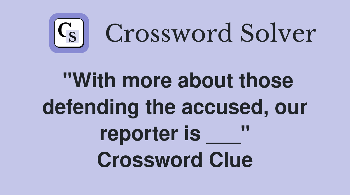 "With more about those defending the accused, our reporter is ___" Crossword Clue