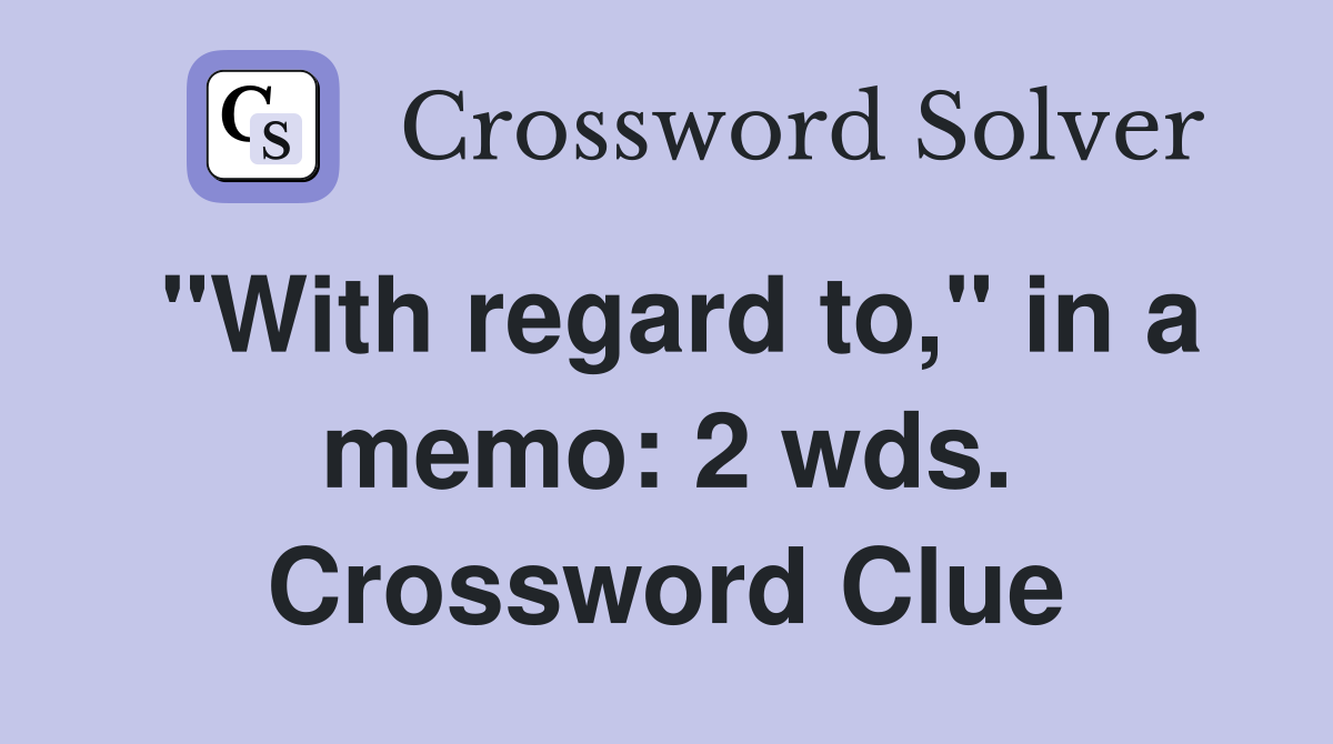 "With regard to," in a memo: 2 wds. Crossword Clue