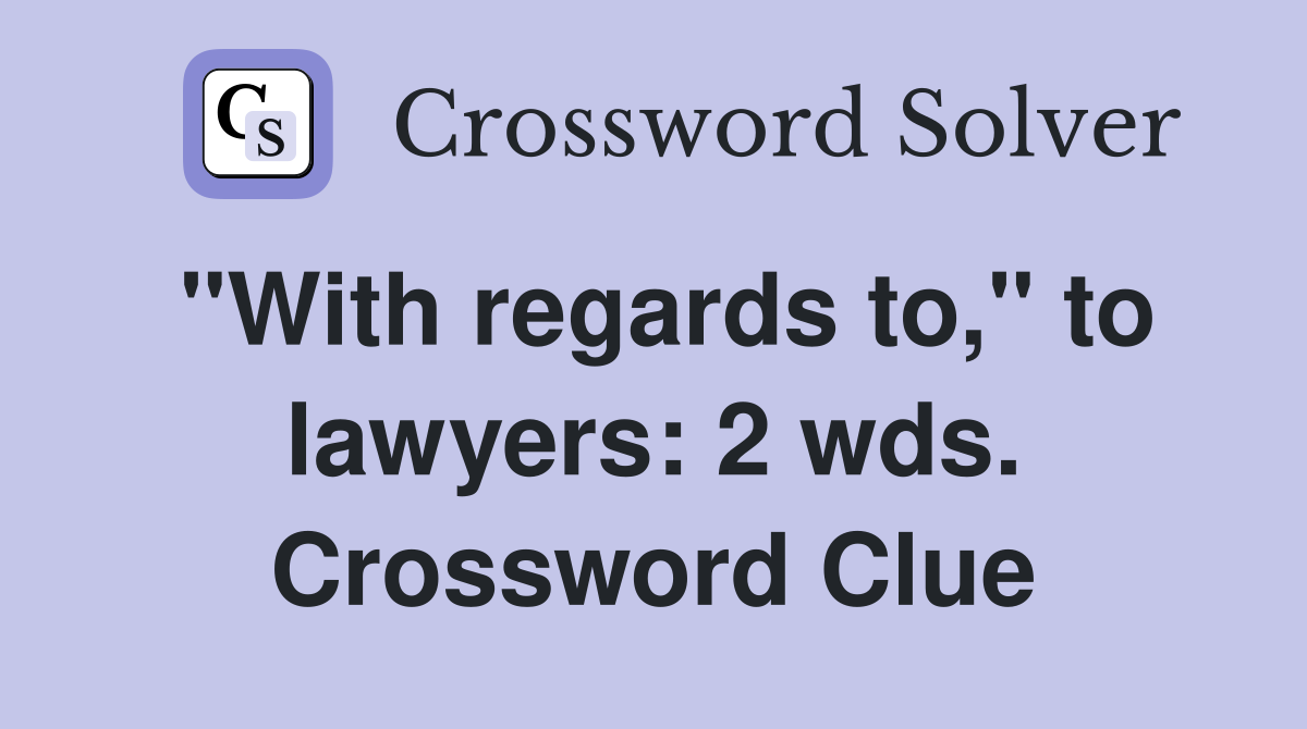 "With regards to," to lawyers: 2 wds. Crossword Clue