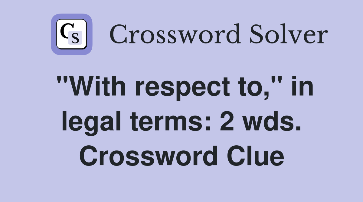 "With respect to," in legal terms: 2 wds. Crossword Clue