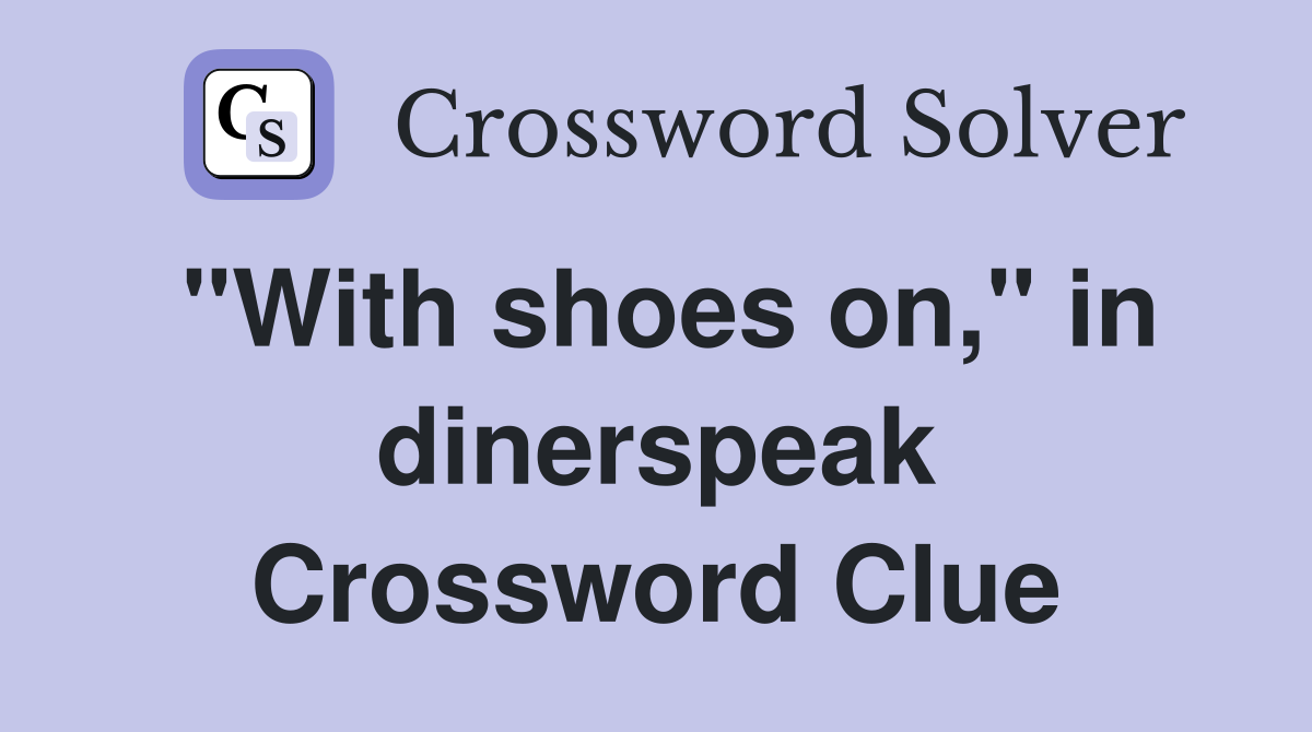 "With shoes on," in dinerspeak Crossword Clue