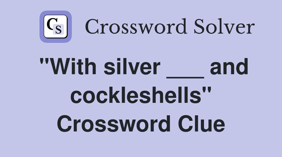 "With silver ___ and cockleshells" Crossword Clue