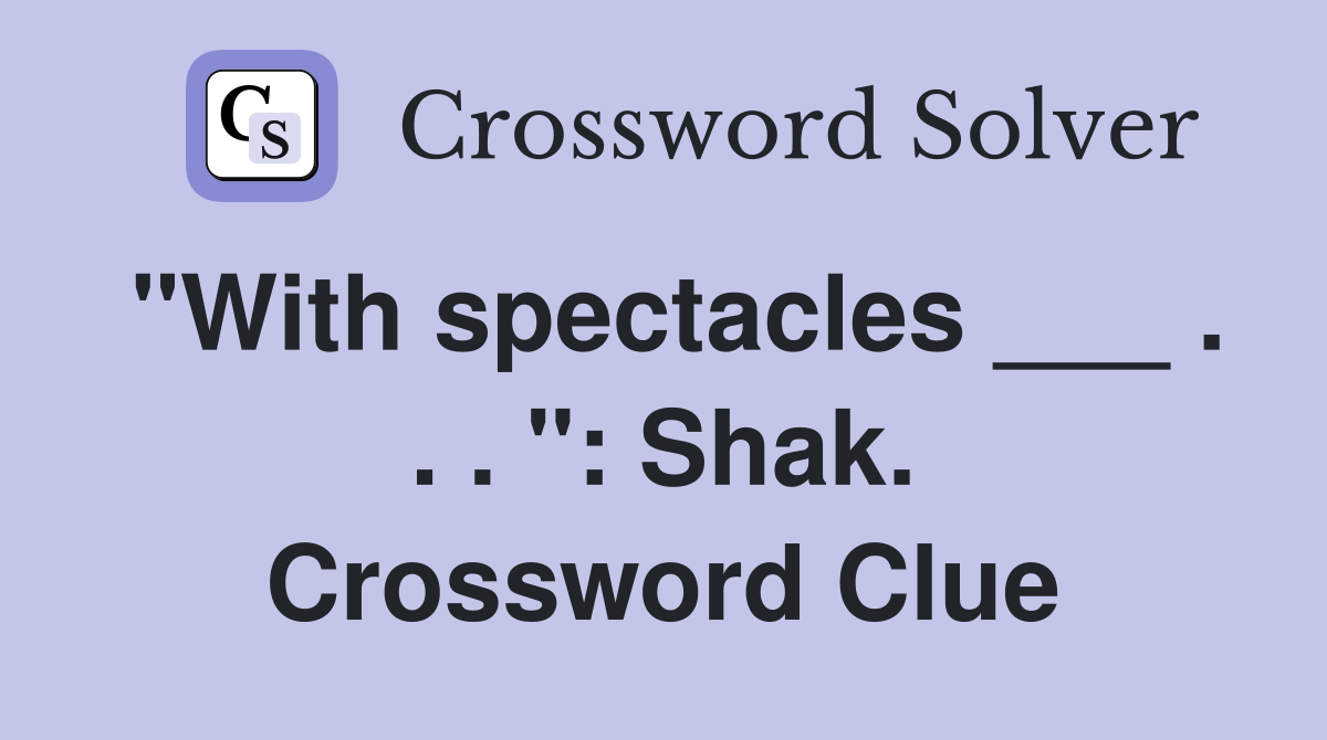 "With spectacles ___ . . . ": Shak. Crossword Clue