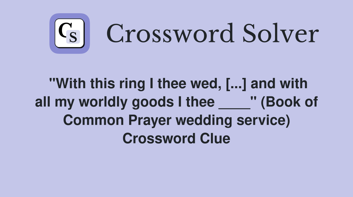 "With this ring I thee wed, [...] and with all my worldly goods I thee ____" (Book of Common Prayer wedding service) Crossword Clue