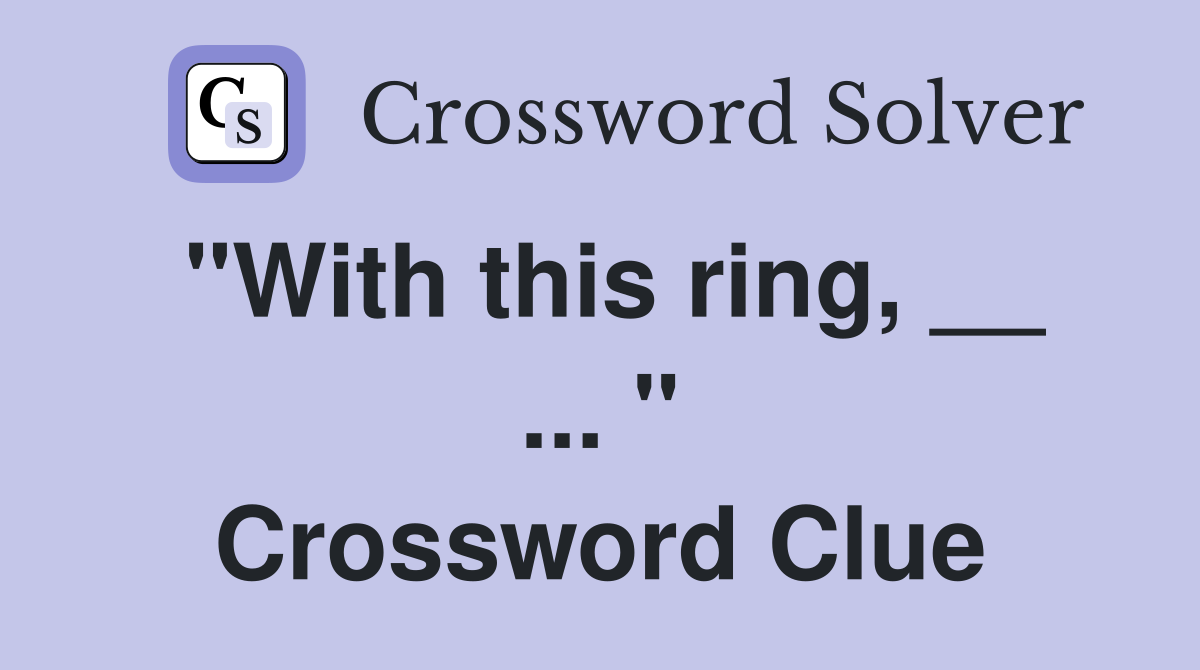 "With this ring, __ ... " Crossword Clue