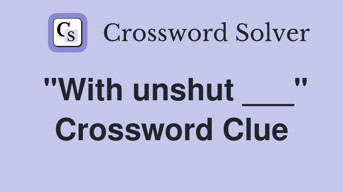 "With unshut ___" Crossword Clue