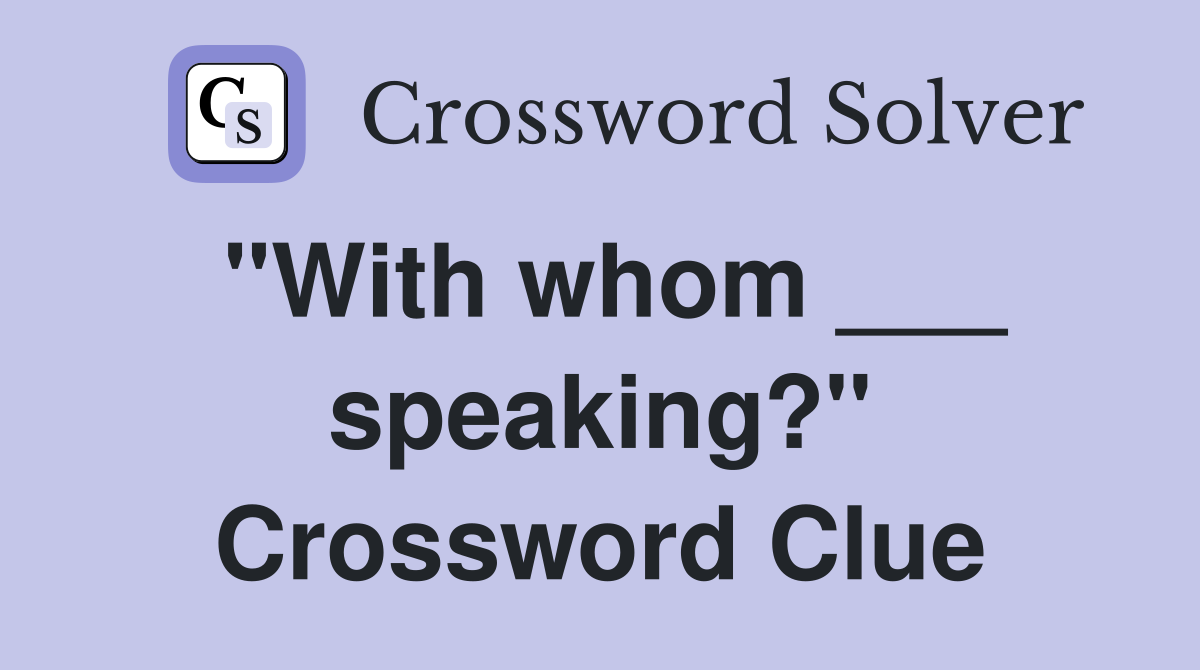 "With whom ___ speaking?" Crossword Clue