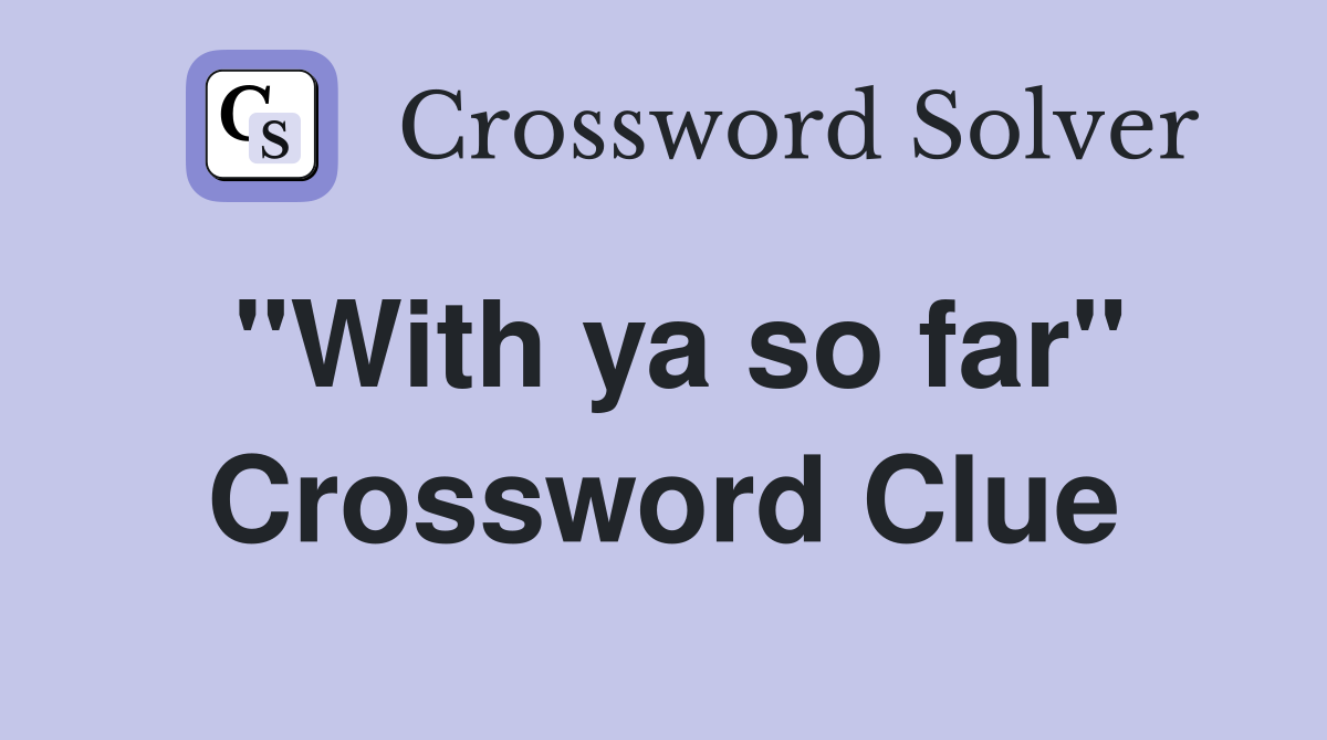 "With ya so far" Crossword Clue