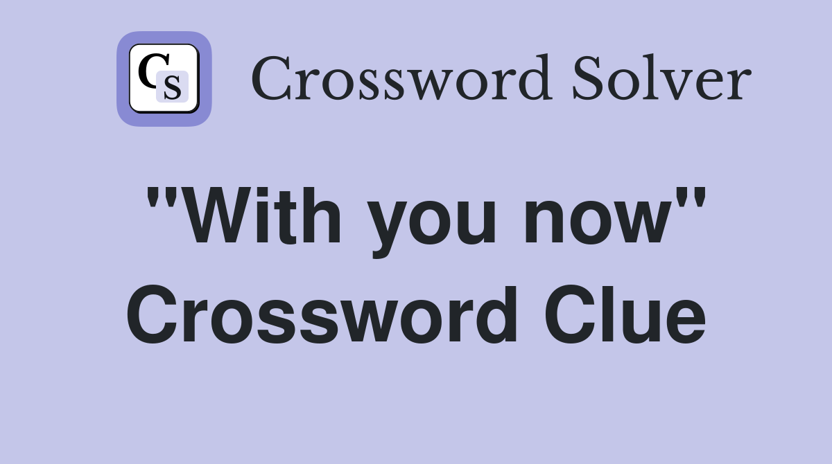 "With you now" Crossword Clue