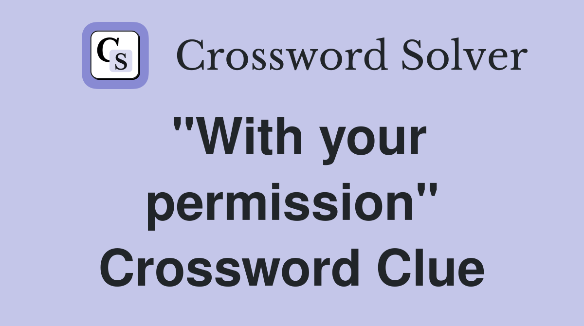 "With your permission" Crossword Clue