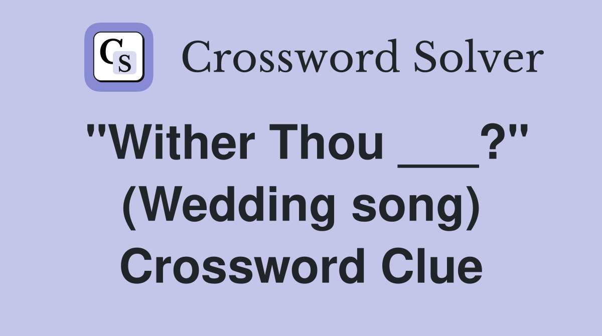 "Wither Thou ___?" (Wedding song) Crossword Clue