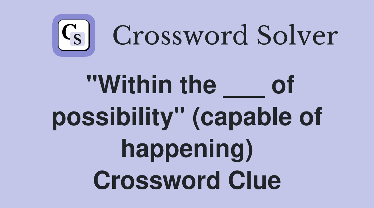 "Within the ___ of possibility" (capable of happening) Crossword Clue