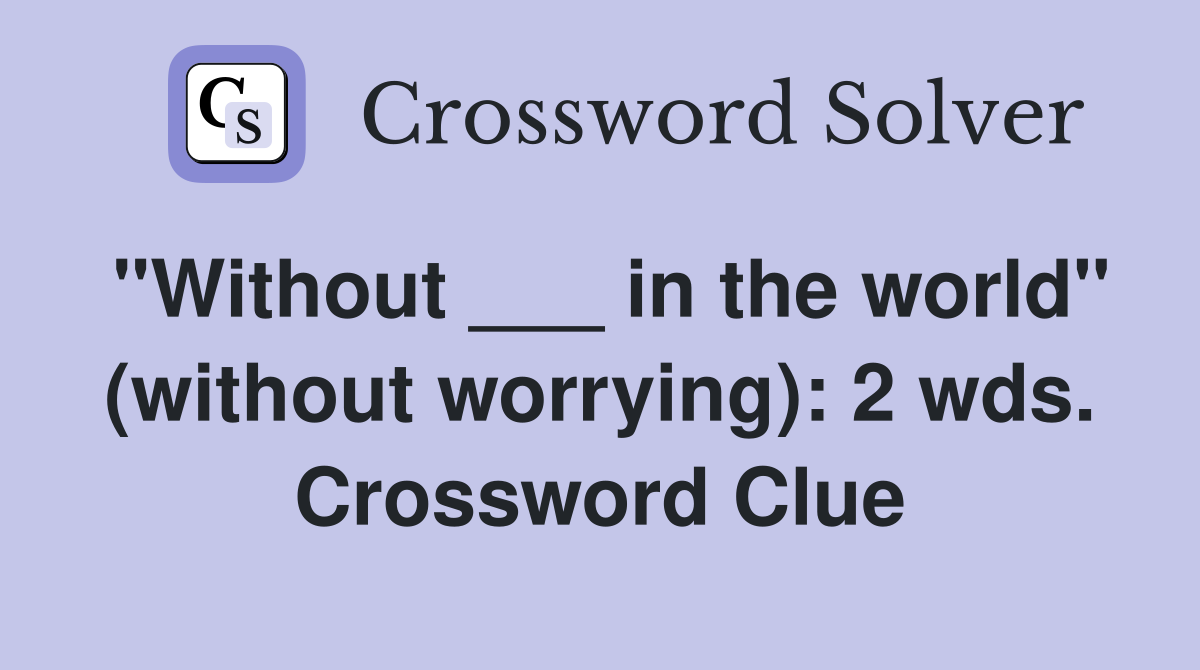 "Without ___ in the world" (without worrying): 2 wds. Crossword Clue