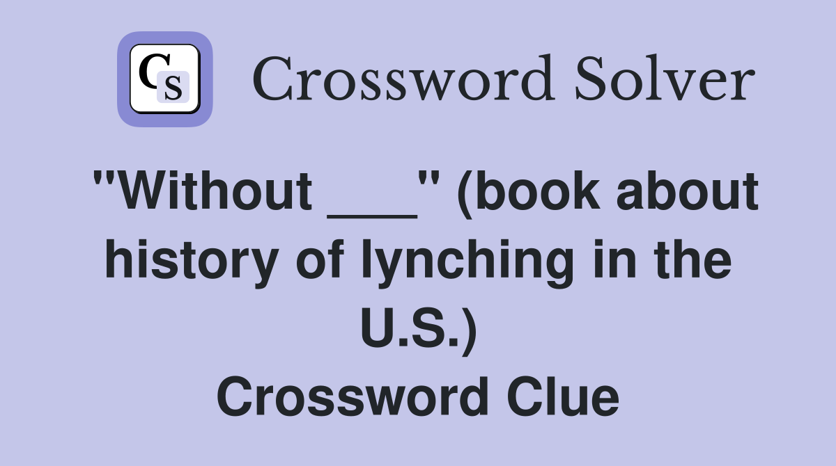 "Without ___" (book about history of lynching in the U.S.) Crossword Clue