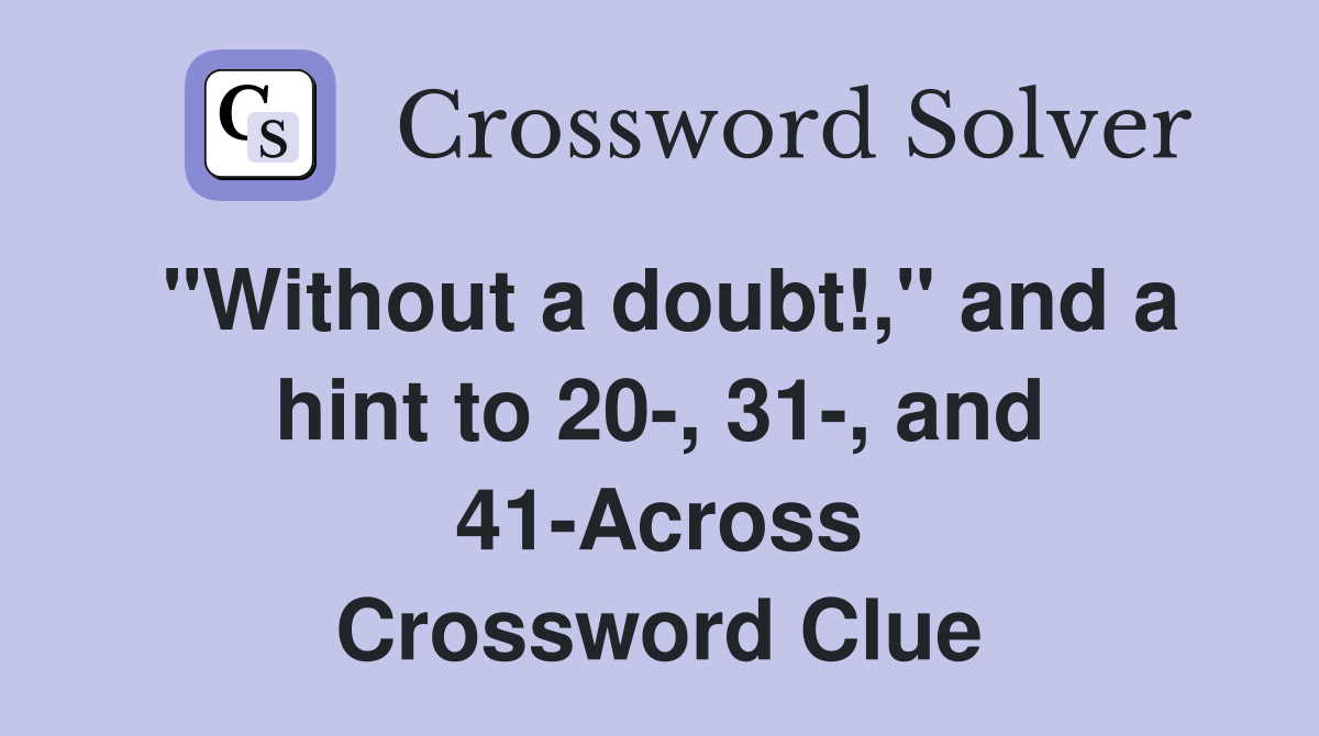 "Without a doubt!," and a hint to 20-, 31-, and 41-Across Crossword Clue