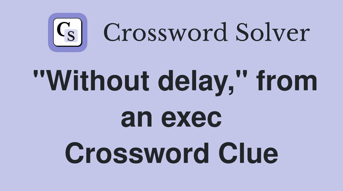 "Without delay," from an exec Crossword Clue
