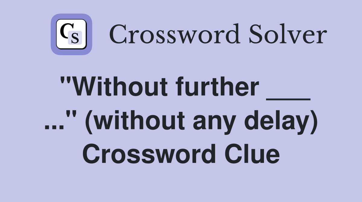 "Without further ___ ..." (without any delay) Crossword Clue