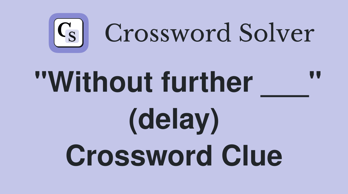 "Without further ___" (delay) Crossword Clue
