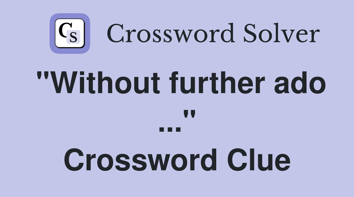 "Without further ado ..." Crossword Clue