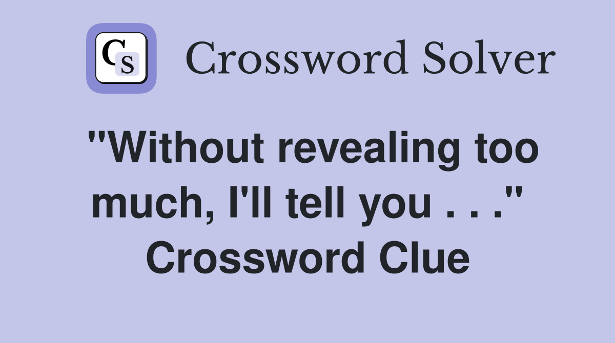 "Without revealing too much, I'll tell you . . ." Crossword Clue