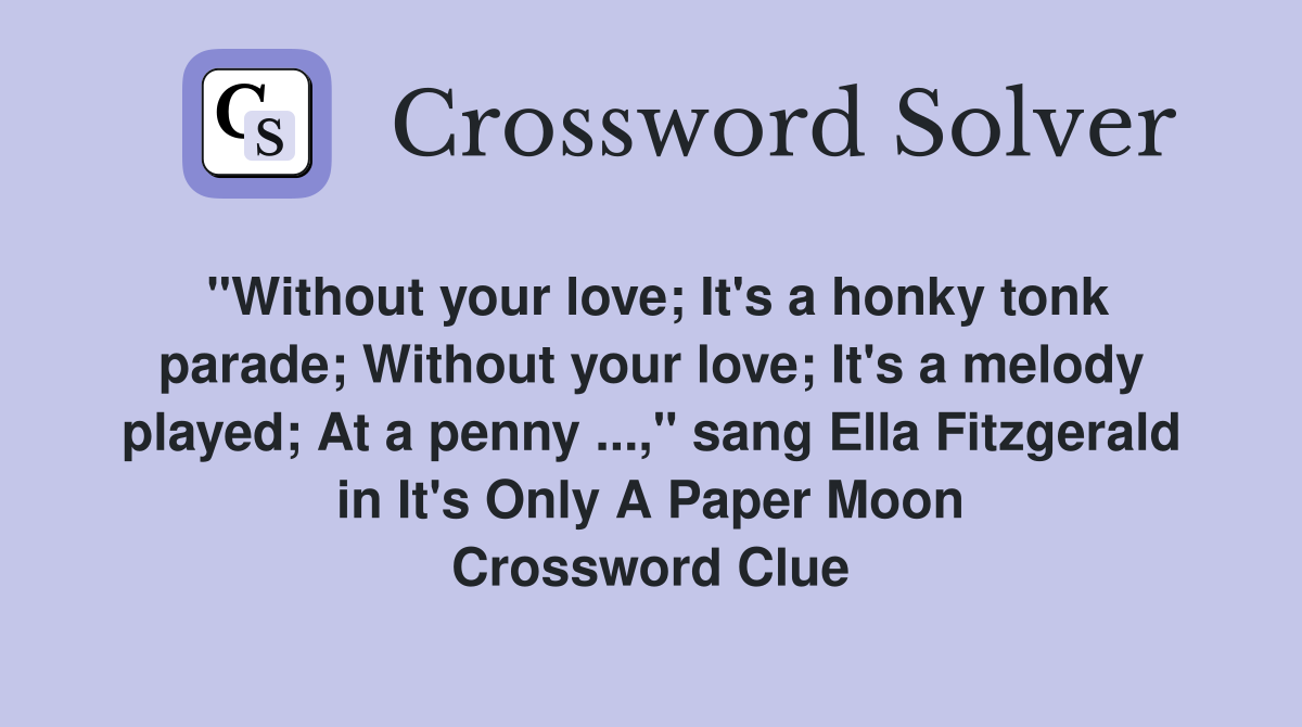 "Without your love; It's a honky tonk parade; Without your love; It's a melody played; At a penny ...," sang Ella Fitzgerald in It's Only A Paper Moon Crossword Clue