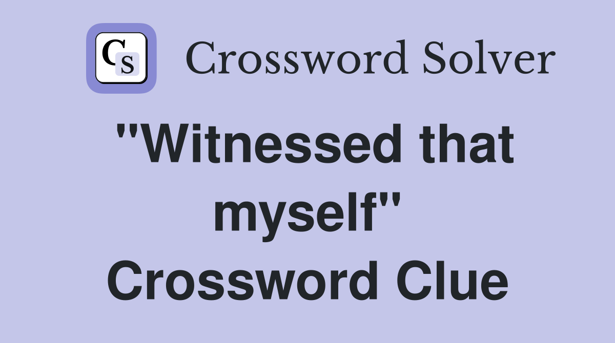 "Witnessed that myself" Crossword Clue